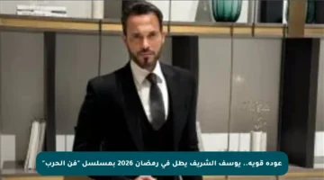 عودة قوية.. يوسف الشريف يطل في رمضان 2026 بمسلسل “فن الحرب”